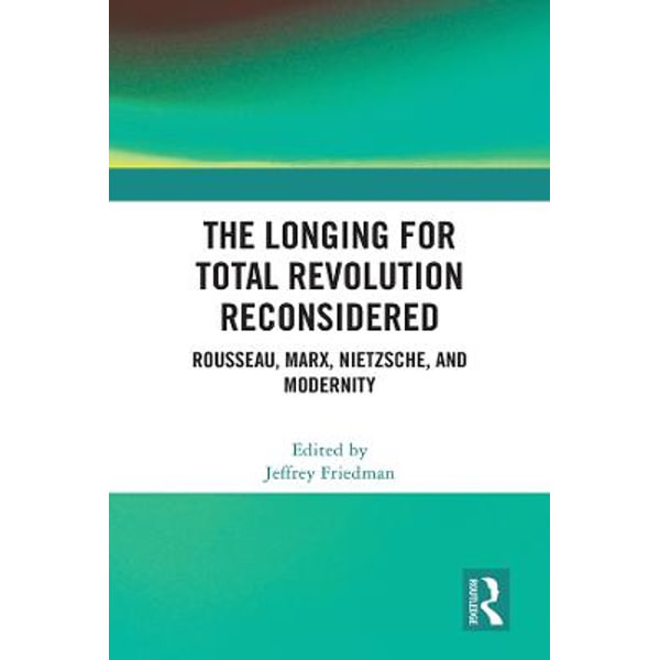 The Longing for Total Revolution: Philosophic Sources of Social Discontent  from Rousseau to Marx and Nietzsche