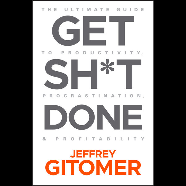 Get Sh*t Done: The Ultimate Guide to Productivity, Procrastination, and  Profitability