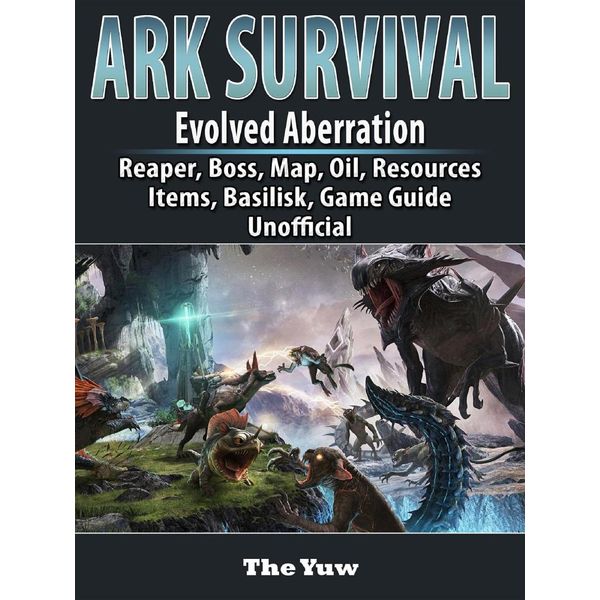 Ark Survival Evolved Aberration Reaper Boss Map Oil Resources Items Basilisk Game Guide Unofficial Ebook By The Yuw Booktopia