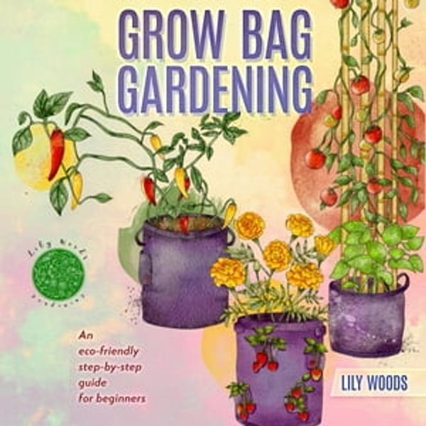Grow Bag Gardening - The New Way to by: Lily Woods - 9781399922548