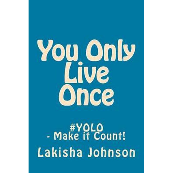 You Only Live Once - Make It COUNT!