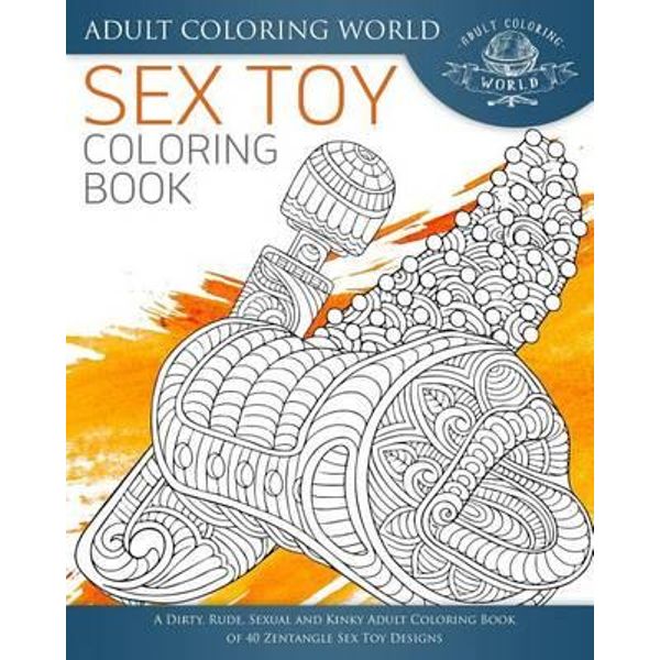 Download Sex Toy Coloring Book A Dirty Rude Sexual And Kinky Adult Coloring Book Of 40 Zentangle Sex Toy Designs By Adult Coloring World 9781535572897 Booktopia