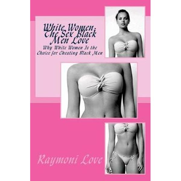 White Women, the Sex Black Men Love, Why White Women Are Those Choice for Cheating Black Men by Raymoni Love 9781542814324 Booktopia pic