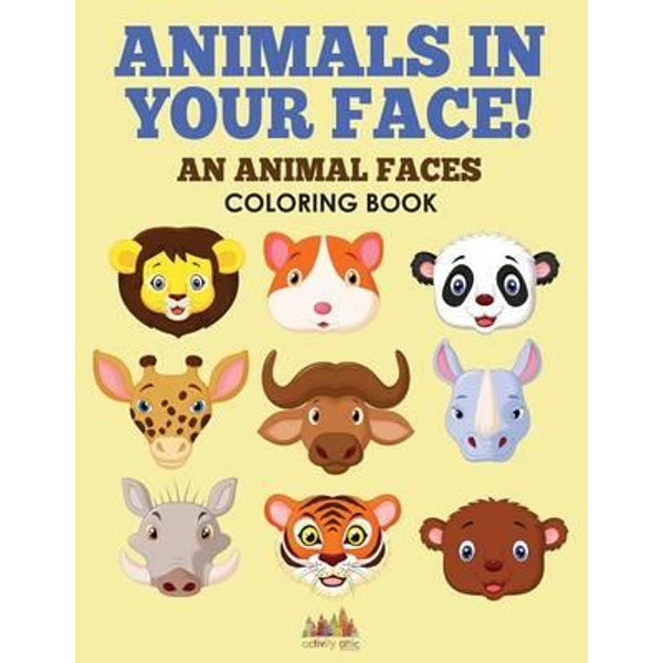 Download Animals In Your Face An Animal Faces Coloring Book By Activity Attic 9781683238447 Booktopia