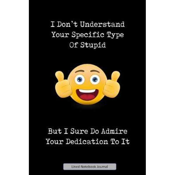 Download I Don T Understand Your Specific Type Of Stupid Lined Notebook Journal Unique Notepad Fun Gag Gift For Favorite Coworkers Staff Leaving Present Secr By Inspirational Media Publishing 9781691267972 Booktopia