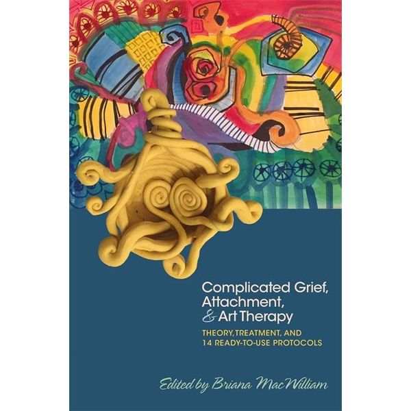 Complicated Grief Attachment And Art Therapy Theory Treatment And 14 Ready To Use Protocols Ebook By Briana Macwilliam Booktopia