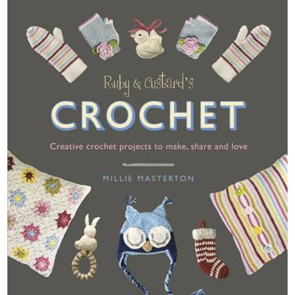 Ruby and Custard's Crochet: Creative Crochet Patterns to Make, Share and Love [Book]