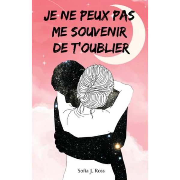 Je ne peux pas me souvenir de t'oublier by Sofia J Ross