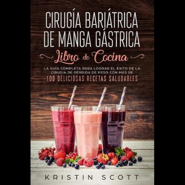 Cirugia Bariatrica de Manga Gastrica - Libro de Cocina, La Guia Completa  para Lograr el Exito de la Cirugia de Perdida de Peso con Mas de 100  Delicios by Kristin Scott | 9781925967258 | Booktopia