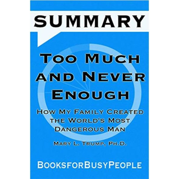 Summary Of Too Much And Never Enough How My Family Created The World S Most Dangerous Man By Mary L Trump Ph D By Booksforbusypeople Booktopia