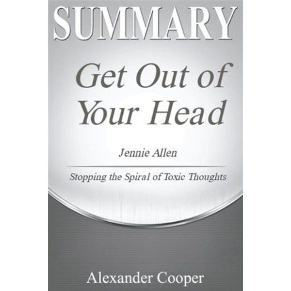 Summary Of Get Out Of Your Head By Jennie Allen Stopping The Spiral Of Toxic Thoughts A Comprehensive Summary Ebook By Alexander Cooper Booktopia