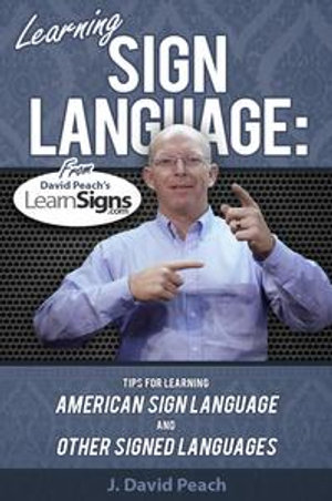 Learning Sign Language : Tips for learning American Sign Language and other signed languages - J. David Peach