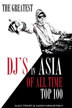 The Greatest DJ's in Asia of All Time : Top 100 - alex trostanetskiy