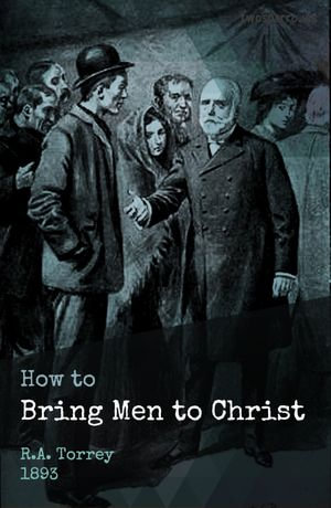 How to Bring Men to Christ - R.A. Torrey