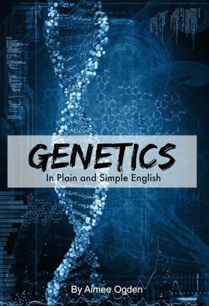 Genetics In Plain and Simple English - Aimee Ogden