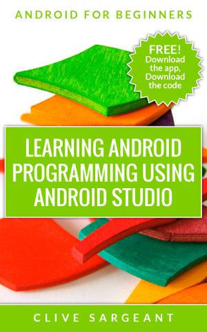 Learning Android programming using Android Studio : Android for beginners - Clive Sargeant