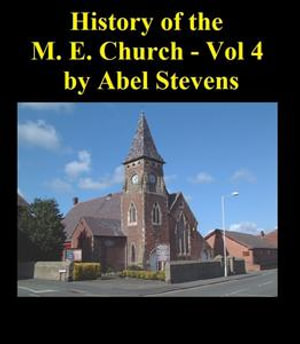 History of the Methodist Episcopal Church in the United States of America - Volume 4 : History of the Methodist Episcopal Church in the United States of America - Abel Stevens