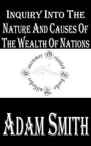 Inquiry into the Nature and Causes of the Wealth of Nations : Renowned Classics - Adam Smith