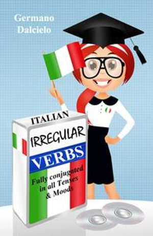 Italian Irregular Verbs Fully Conjugated in all Tenses : Learn Italian Verbs : Book 1 - Germano Dalcielo