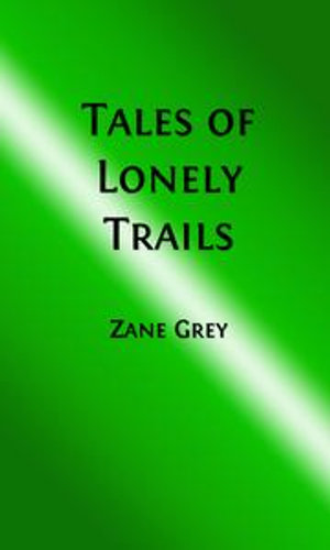 Tales of Lonely Trails (Illustrated Edition) : Western Cowboy Classics : Book 83 - Zane Grey