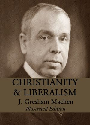 Christianity and Liberalism : Illustrated Edition - J. Gresham Machen