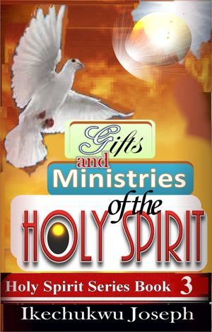 Gifts and Ministries of the Holy Spirit : Holy Spirit : Book 3 - Ikechukwu Joseph