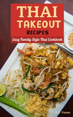 Thai Takeout Recipes : Easy Family Style Thai Cookbook - S.K. Yaowa