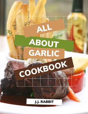 All about garlic cookbook : Garlic Coobkook - J.J. RABBIT