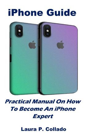 iPhone Guide : Practical Manual On How To Become An iPhone Expert - Laura P. Collado