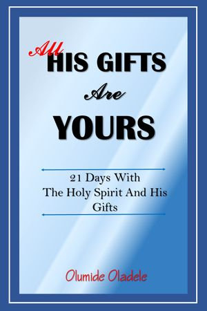 All His Gifts Are Yours : 21 Days With The Holy Spirit And His Gifts - Olumide Oladele