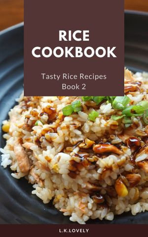 Rice Cookbook : Tasty Rice Recipes Book 2 - L.K. lovely