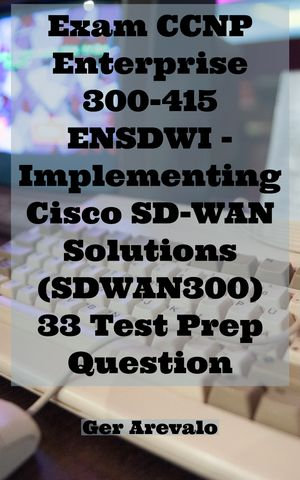 Exam CCNP Enterprise 300-415 ENSDWI - Implementing Cisco SD-WAN Solutions  (SDWAN300) 33 Test Prep Question eBook by Ger Arevalo | 1230004218258 |  Sns-Brigh10