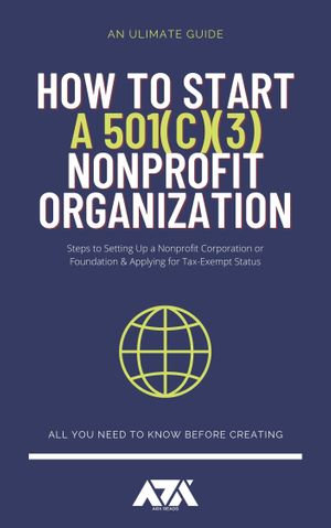 How to Start a 501c3 Nonprofit Organization : Steps to Setting Up a Nonprofit Corporation or Foundation & Applying for Tax-Exempt Status - ARX Reads