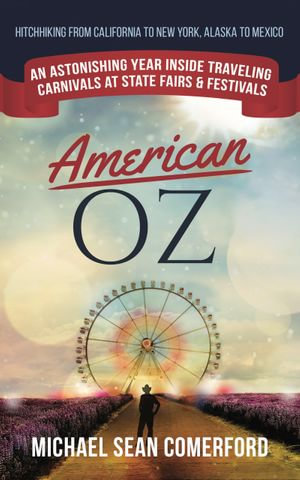 American OZ : An Astonishing Year Inside Traveling Carnivals at State Fairs & Festivals: Hitchhiking From California to New York, Alaska to Mexico - Michael Sean Comerford