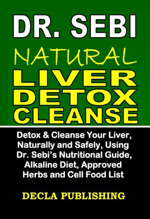 Dr. Sebi Natural Liver Detox Cleanse, Detox & Cleanse Your Liver, Naturally  and Safely, Using Dr. Sebi's Nutritional Guide, Alkaline Diet, Approved  Herbs and Cell Food List eBook by Decla Publishing |