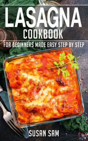 Lasagna Cookbook : Book2, for beginners made easy step by step - SUSAN SAM