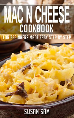 Mac N Cheese Cookbook : Book1, for beginners made easy step by step - SUSAN SAM
