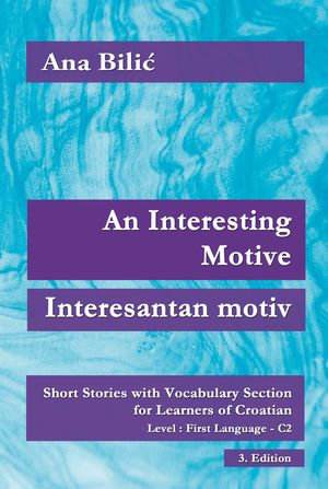 An Interesting Motive / Interesantan motiv : Short Stories with Vocabulary Section for Learning Croatian, Level First Language C2 = Superior, 3. Edition - Ana Bilic