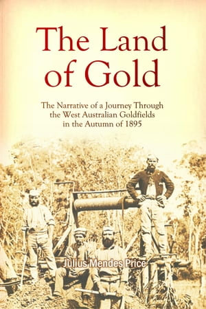 The Land of Gold : The Narrative of a Journey Through the West Australian Goldfields in the Autumn of 1895 - Julius M. Price