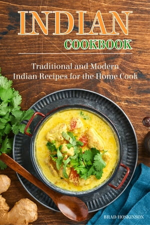 Indian Cookbook : Traditional and Modern Indian Recipes for the Home Cook - Brad Hoskinson