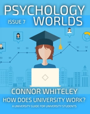 Psychology Worlds Issue 7 : How Does University Work? A University Guide For University Students - Connor Whiteley