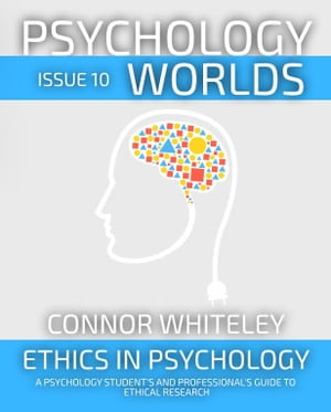 Psychology Worlds Issue 10 : Ethics In Psychology A Psychology Student's And Professional's Guide To Ethical Research - Connor Whiteley