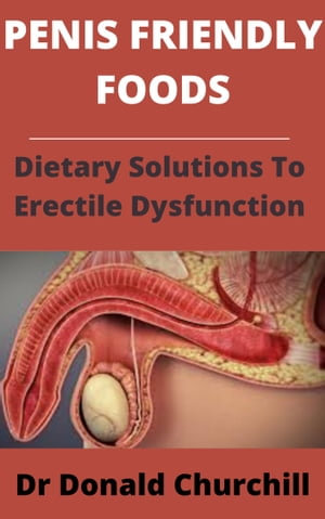 PENIS FRIENDLY FOODS : DIETARY SOLUTIONS TO ERECTILE DYSFUNCTION - DR DONALD CHURCHILL