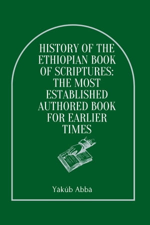 History Of The Ethiopian Book Of Scriptures: The Most Established Authored Book For Earlier Times : Oldest Bible In The World - Yàkúb Abbà