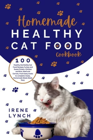 Homemade Healthy Cat Food Cookbook : 100 Healthy & Safely Cat Food Recipes, Turkey And Sweet Potato, Chicken And Rice, Beef And Carrots, From Tasty Treats To Complete Meals, Homemade Meals Made Easy - Irene Lynch