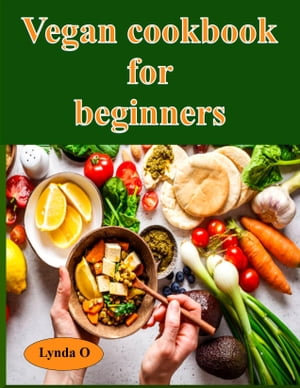 VEGAN COOKBOOK FOR BEGINNERS : Plant-based recipes, Meatless meals, Easy vegan recipes, Healthy vegan recipes, Quick vegan meals, Vegan meal planning, Vegan grocery shopping, Budget-friendly vegan recipes, Vegan meal prep - Lynda Oluebube