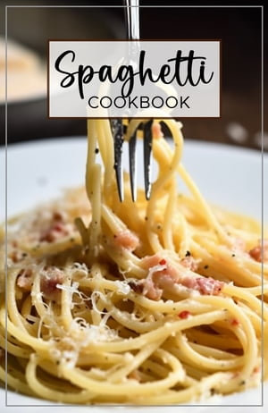 Spaghetti Cookbook : A guide to creating delicious and easy spaghetti dishes. - Lanya