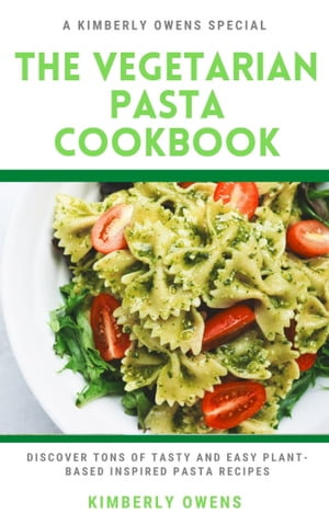 The Vegetarian Pasta Cookbook : Discover Tons of Tasty and Easy Plant-Based Inspired Pasta Recipes - Kimberly Owens