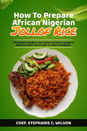 HOW TO PREPARE AFRICAN NIGERIAN JOLLOF RICE : THIS BOOK INCLUDES INSTRUCTIONS ON HOW TO PREPARE NIGERIAN JOLLOF RICE WELL AS RELATED GRAPHICS - Chef. Stephanie C. Wilson