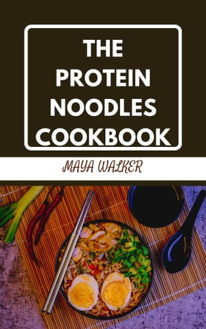 THE PROTEIN NOODLES COOKBOOK : Discover Healthy Protein Noodle Recipes For Body-Building - Maya Walker
